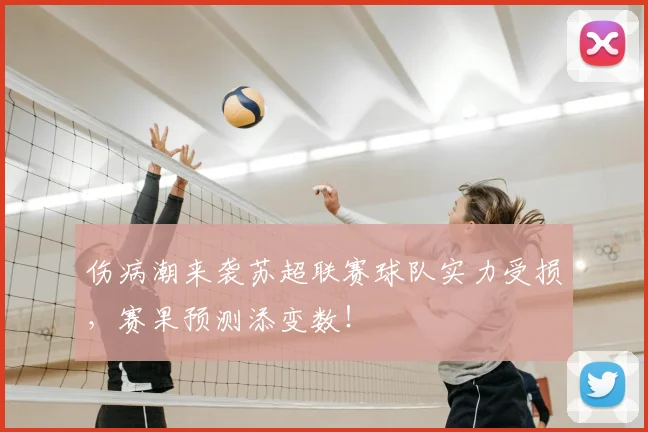 伤病潮来袭苏超联赛球队实力受损，赛果预测添变数！