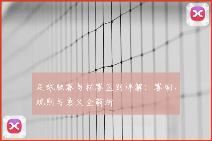 足球联赛与杯赛区别详解:赛制、规则与意义全解析