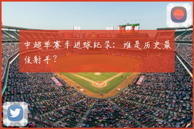 中超单赛季进球纪录：谁是历史最佳射手？