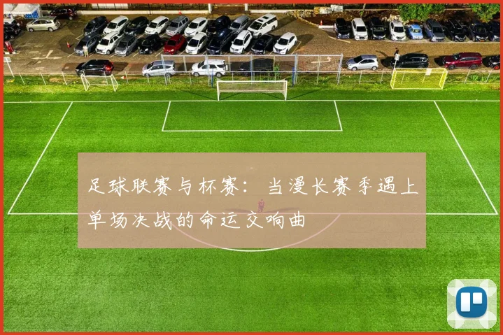 足球联赛与杯赛：当漫长赛季遇上单场决战的命运交响曲