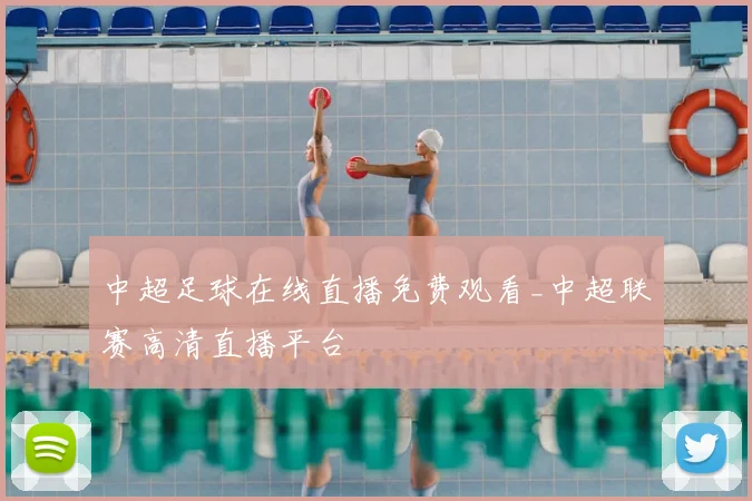 中超足球在线直播免费观看_中超联赛高清直播平台