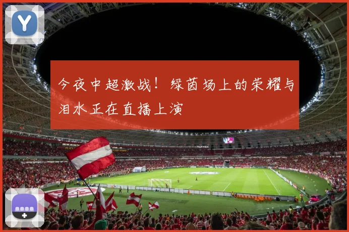 今夜中超激战！绿茵场上的荣耀与泪水正在直播上演