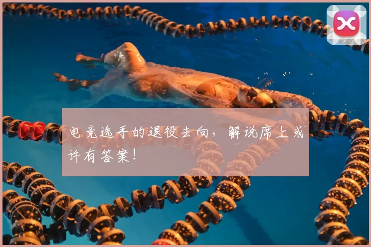 电竞选手的退役去向，解说席上或许有答案！