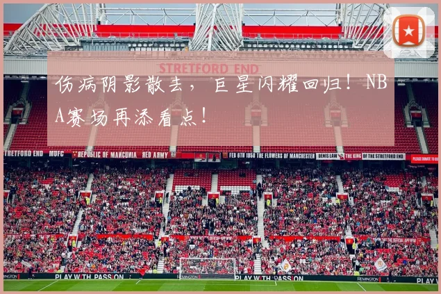 伤病阴影散去,巨星闪耀回归!NBA赛场再添看点!